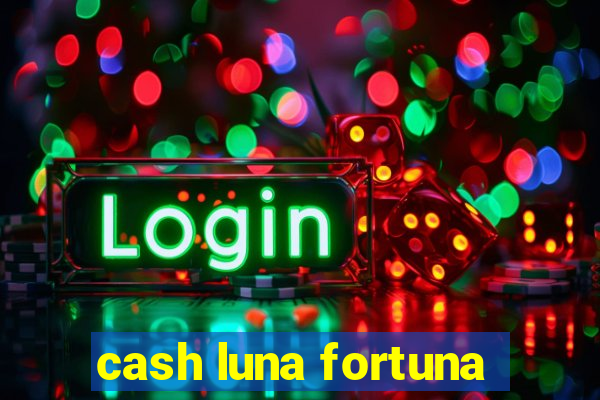 cash luna fortuna